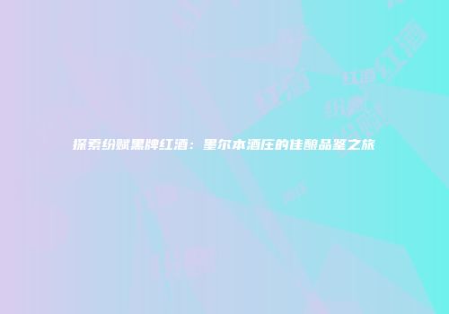 探索纷赋黑牌红酒：墨尔本酒庄的佳酿品鉴之旅