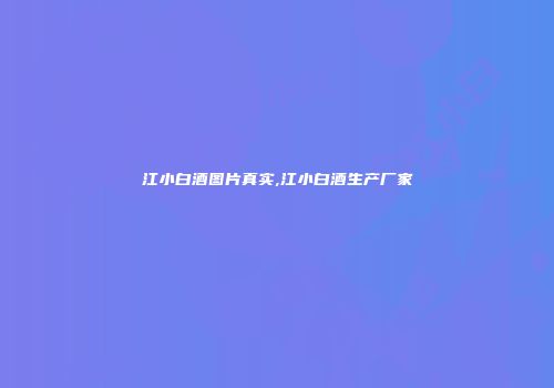江小白酒图片真实,江小白酒生产厂家
