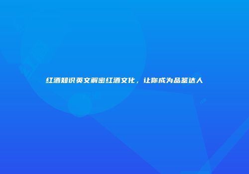红酒知识英文解密红酒文化，让你成为品鉴达人