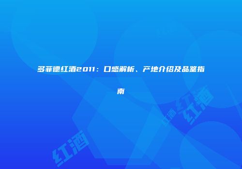 多菲德红酒2011：口感解析、产地介绍及品鉴指南