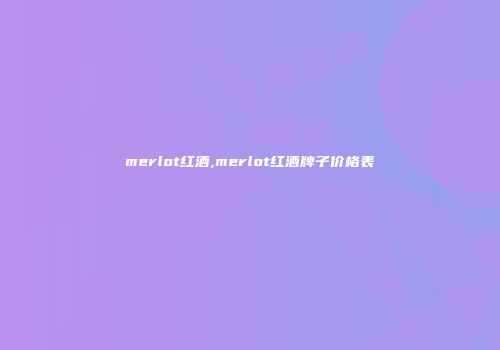 merlot红酒,merlot红酒牌子价格表