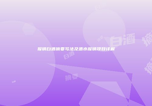 报销白酒摘要写法及酒水报销项目详解