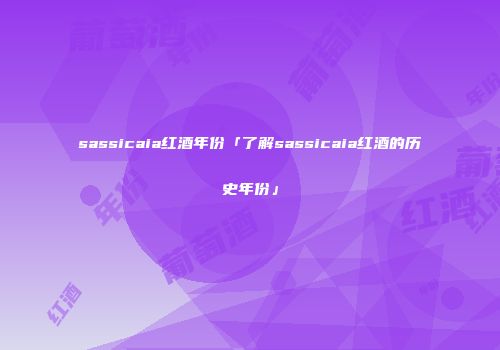 sassicaia红酒年份「了解sassicaia红酒的历史年份」