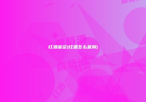 红酒鉴定(红酒怎么鉴别)