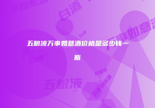 五粮液万事如意酒价格是多少钱一瓶