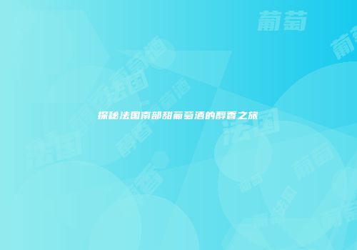 探秘法国南部甜葡萄酒的醇香之旅