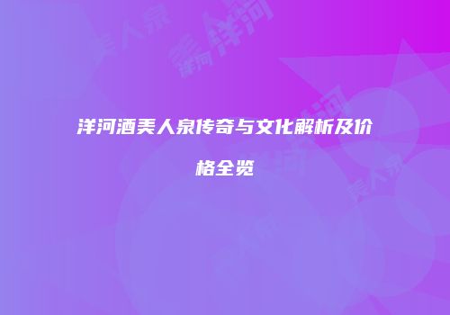 洋河酒美人泉传奇与文化解析及价格全览