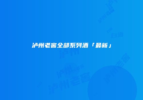 泸州老窖全部系列酒「最新」