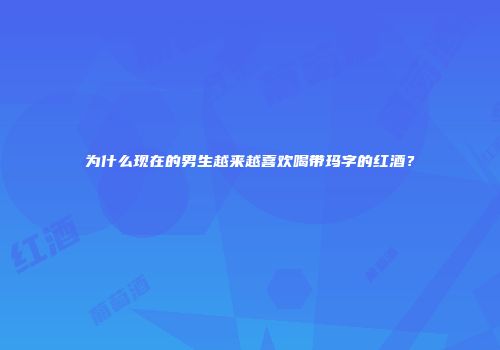 为什么现在的男生越来越喜欢喝带玛字的红酒？