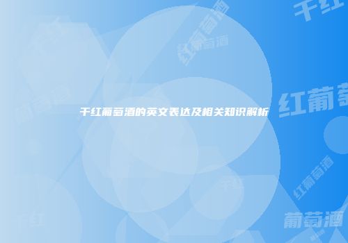 干红葡萄酒的英文表达及相关知识解析