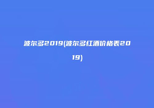 波尔多2019(波尔多红酒价格表2019)