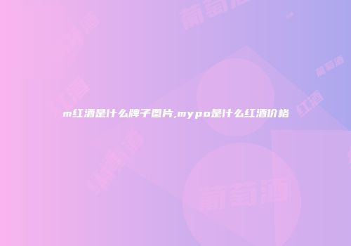 m红酒是什么牌子图片,mypo是什么红酒价格