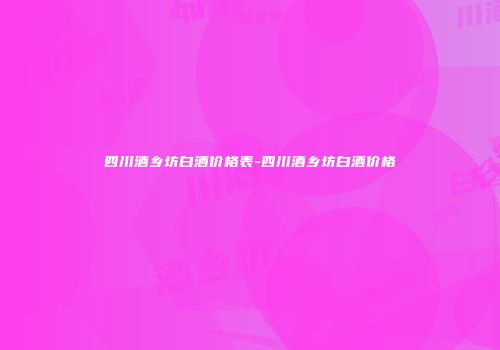 四川酒乡坊白酒价格表-四川酒乡坊白酒价格