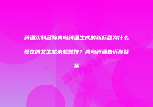 啤酒饮料名称青岛啤酒生成的新标题为什么现在的女生越来越愁嫁？青岛啤酒告诉你答案