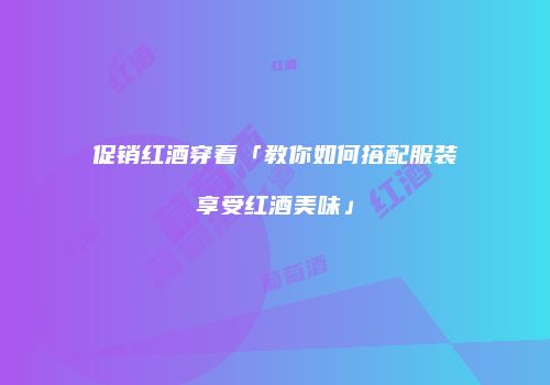 促销红酒穿着「教你如何搭配服装享受红酒美味」