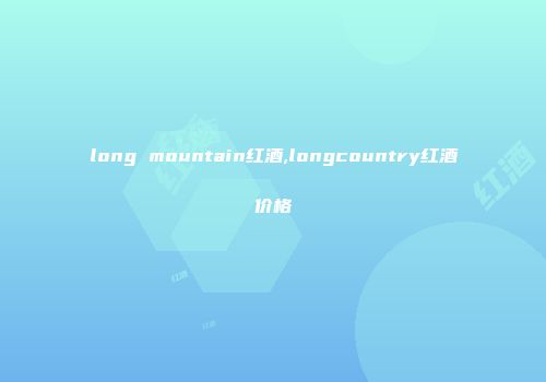 long mountain红酒,longcountry红酒价格