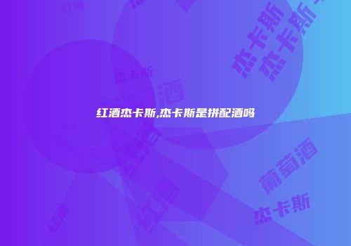 红酒杰卡斯,杰卡斯是拼配酒吗