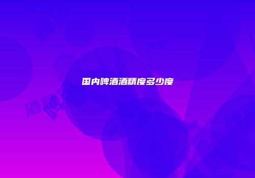 国内啤酒酒精度多少度