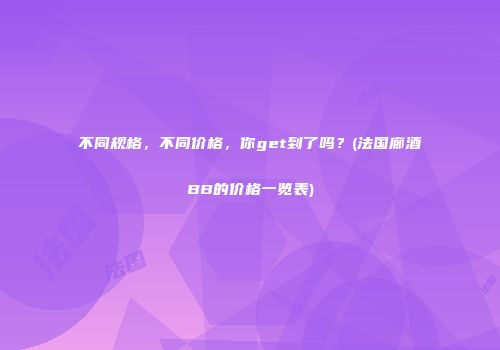 不同规格，不同价格，你get到了吗？(法国廊酒BB的价格一览表)