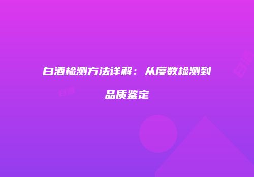白酒检测方法详解：从度数检测到品质鉴定
