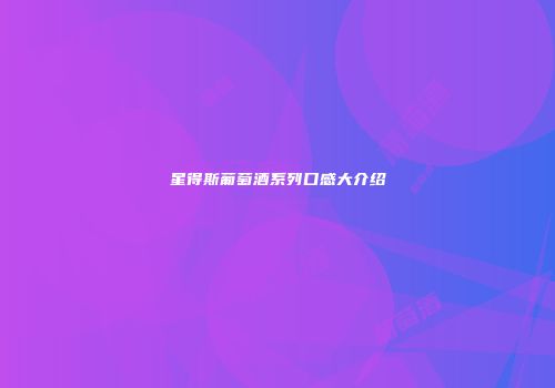星得斯葡萄酒系列口感大介绍
