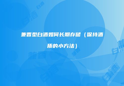 兼香型白酒如何长期存储（保持酒质的小方法）