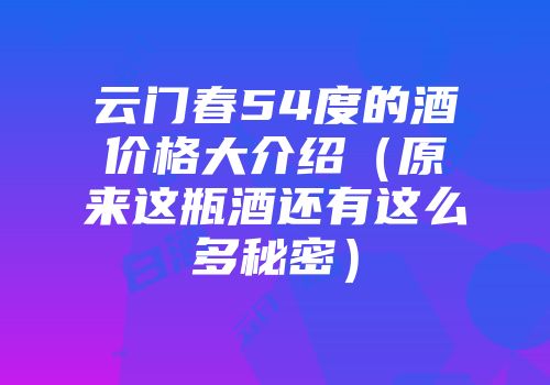 云门春54度的酒价格大介绍（原来这瓶酒还有这么多秘密）