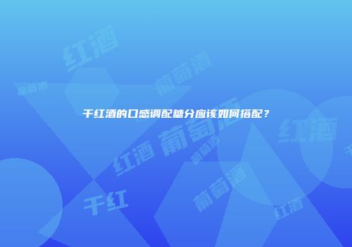 干红酒的口感调配糖分应该如何搭配？