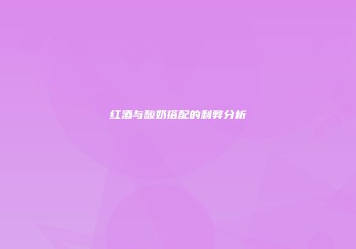 红酒与酸奶搭配的利弊分析