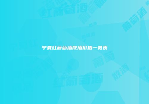 宁夏红葡萄酒散酒价格一览表