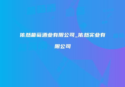 依然葡萄酒业有限公司_依然实业有限公司