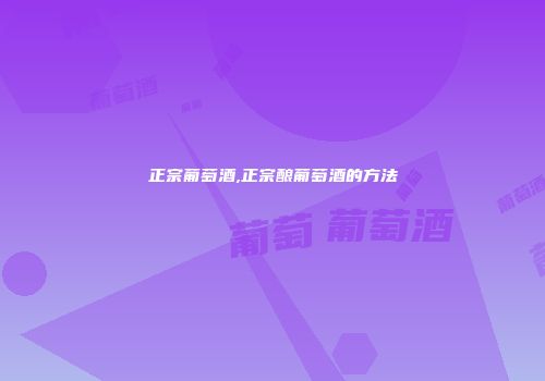 正宗葡萄酒,正宗酿葡萄酒的方法