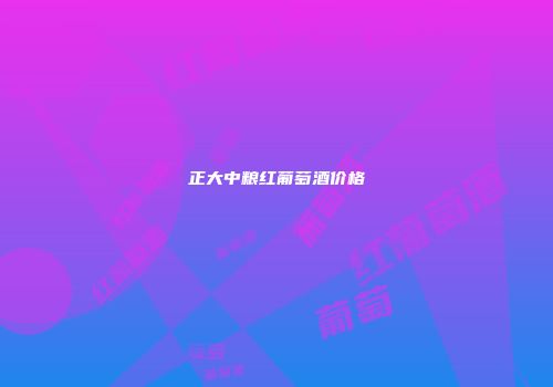 正大中粮红葡萄酒价格