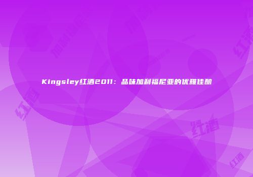 Kingsley红酒2011：品味加利福尼亚的优雅佳酿