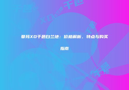 蔓玛XO干邑白兰地：价格解析、特点与购买指南