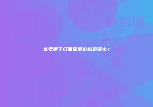 米索尼干红葡萄酒价格是多少？