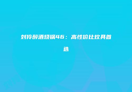 刘伶醉酒烧锅46：高性价比炊具首选