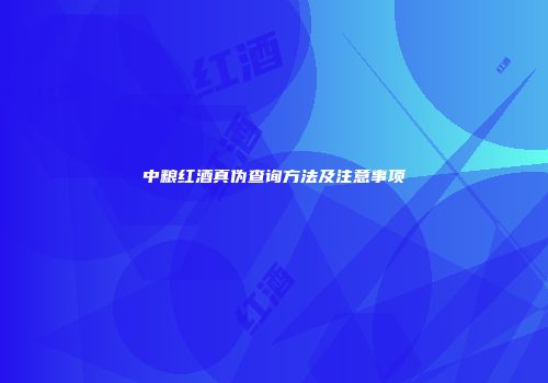 中粮红酒真伪查询方法及注意事项