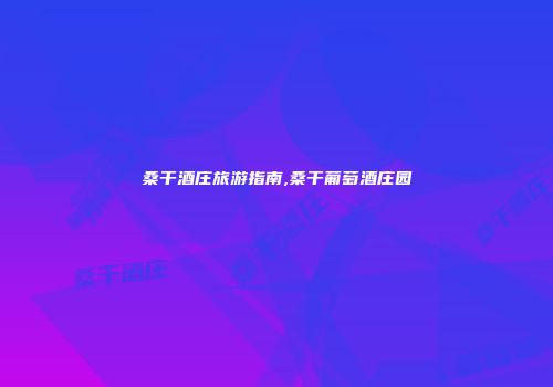 桑干酒庄旅游指南,桑干葡萄酒庄园