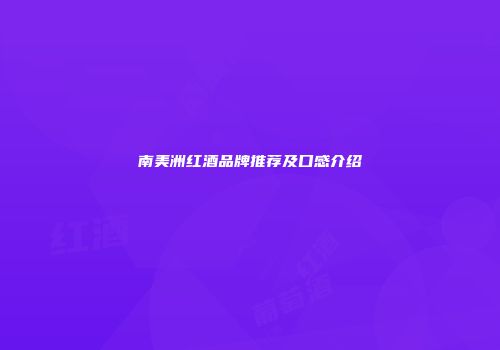 南美洲红酒品牌推荐及口感介绍