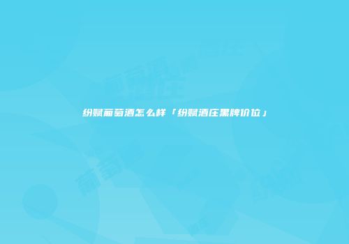 纷赋葡萄酒怎么样「纷赋酒庄黑牌价位」