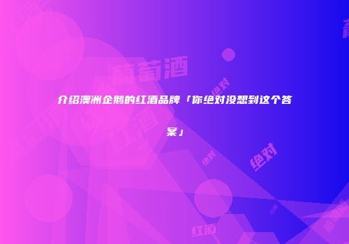 介绍澳洲企鹅的红酒品牌「你绝对没想到这个答案」