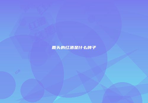 鹿头的红酒是什么牌子