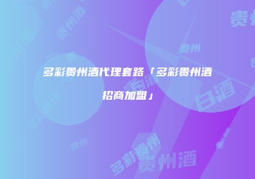 多彩贵州酒代理套路「多彩贵州酒招商加盟」