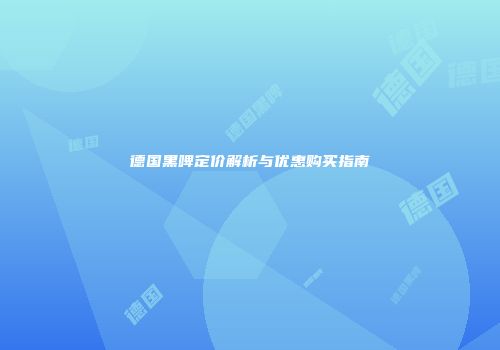 德国黑啤定价解析与优惠购买指南