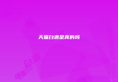 天猫白酒是真的吗