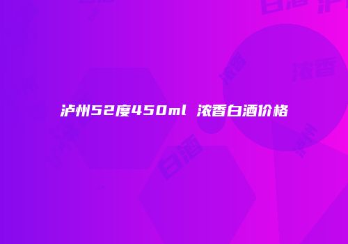 泸州52度450ml 浓香白酒价格