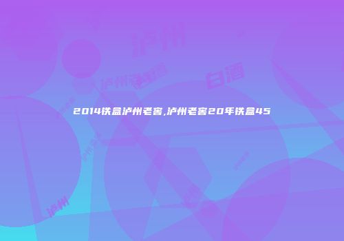 2014铁盒泸州老窖,泸州老窖20年铁盒45