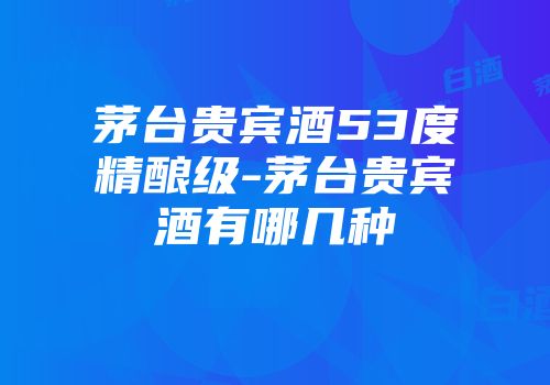 茅台贵宾酒53度精酿级-茅台贵宾酒有哪几种