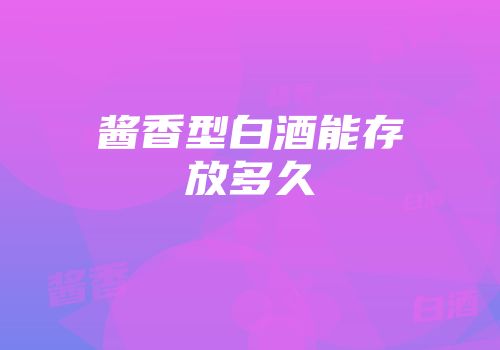 酱香型白酒能存放多久